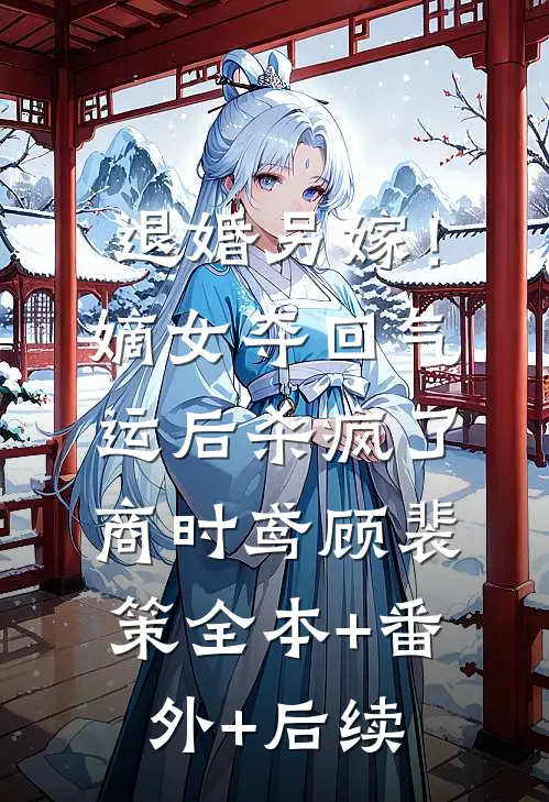 退婚另嫁！嫡女夺回气运后杀疯了商时鸢顾裴策全本+番外+后续