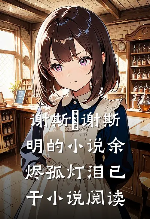 谢斯眀谢斯明的小说余烬孤灯泪已干小说阅读