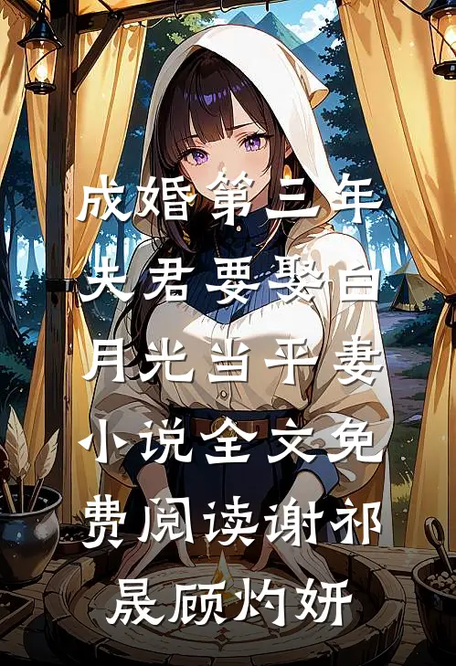 成婚第三年，夫君要娶白月光当平妻小说全文免费阅读谢祁晟顾灼妍