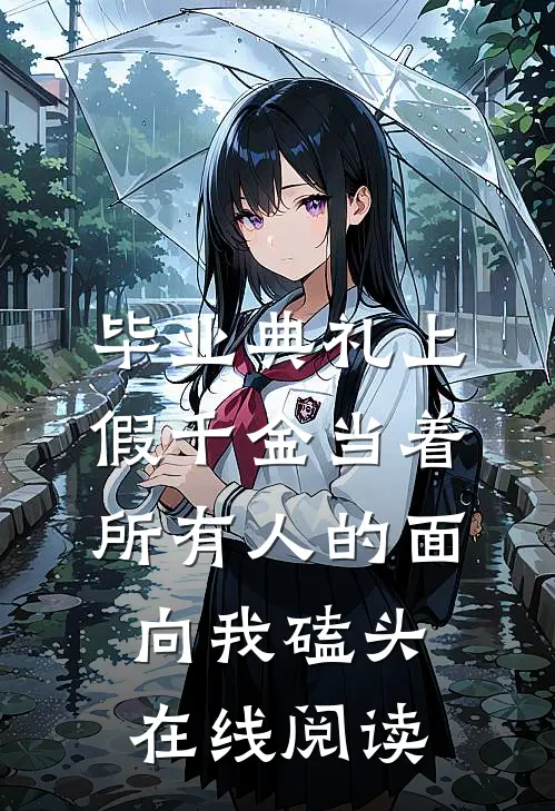 毕业典礼上，假千金当着所有人的面向我磕头在线阅读