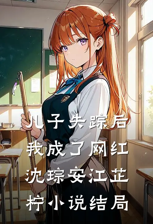 儿子失踪后，我成了网红沈琮安江芷柠小说结局
