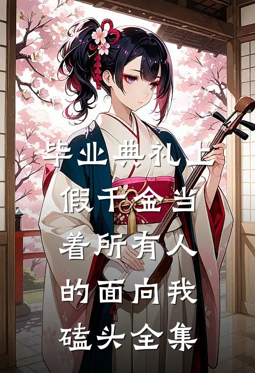 毕业典礼上，假千金当着所有人的面向我磕头全集