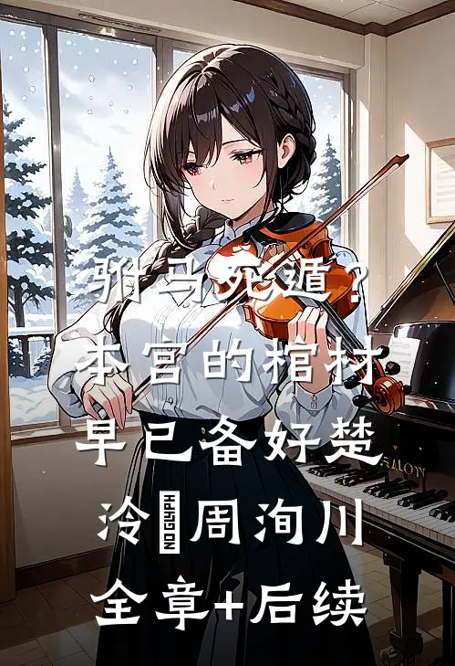 驸马死遁？本宫的棺材早已备好楚泠玥周洵川:全章+后续