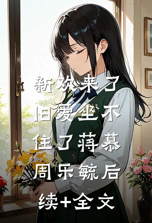 新欢来了，旧爱坐不住了蒋慕周乐毓后续+全文
