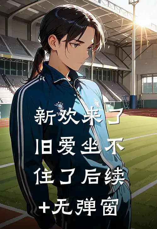 新欢来了，旧爱坐不住了后续+无弹窗