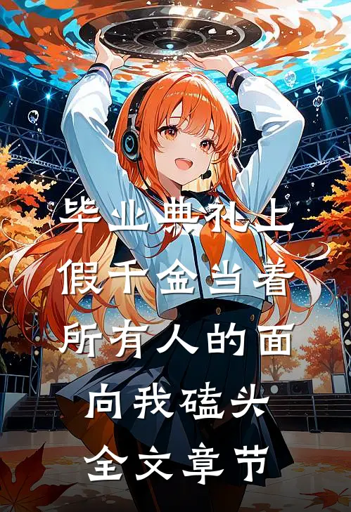 毕业典礼上，假千金当着所有人的面向我磕头全文章节