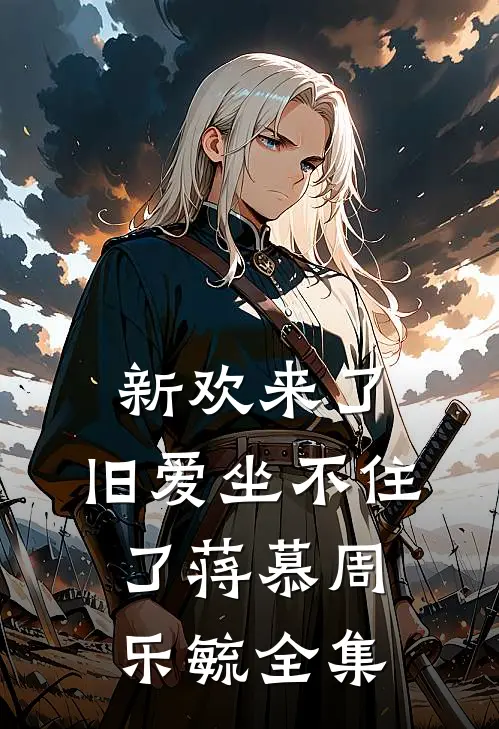 新欢来了，旧爱坐不住了蒋慕周乐毓全集