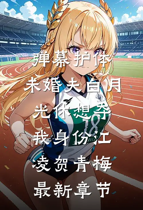 弹幕护体，未婚夫白月光休想夺我身份江凌贺青梅最新章节