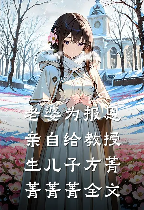 老婆为报恩，亲自给教授生儿子方菁菁菁菁全文