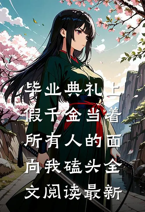毕业典礼上，假千金当着所有人的面向我磕头全文阅读最新