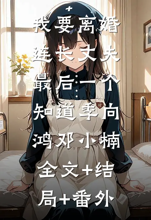 我要离婚，连长丈夫最后一个知道季向鸿邓小楠:全文+结局+番外
