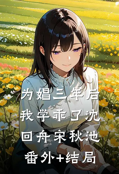 为娼三年后，我学乖了沈回舟宋秋池:(番外)+(结局)