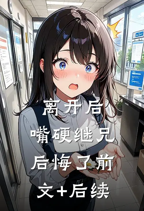 离开后，嘴硬继兄后悔了前文+后续