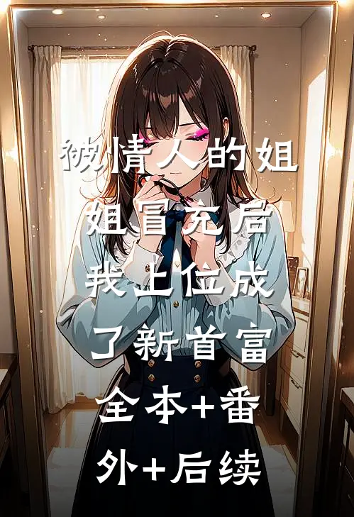 被情人的姐姐冒充后，我上位成了新首富:全本+番外+后续