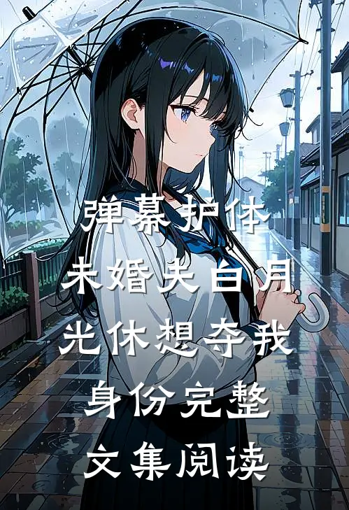 弹幕护体，未婚夫白月光休想夺我身份完整文集阅读