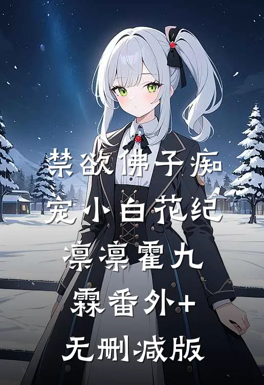 禁欲佛子痴宠小白花纪凛凛霍九霖番外+无删减版