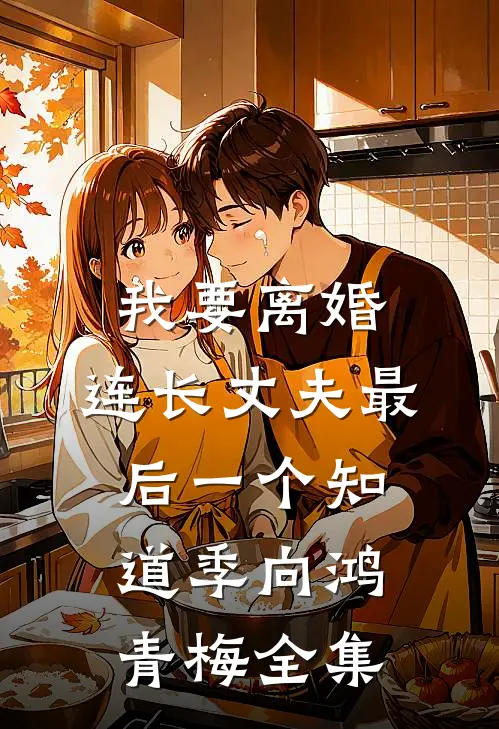 我要离婚，连长丈夫最后一个知道季向鸿青梅全集