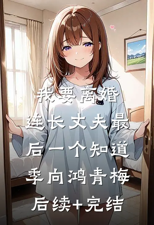 我要离婚，连长丈夫最后一个知道季向鸿青梅后续+完结