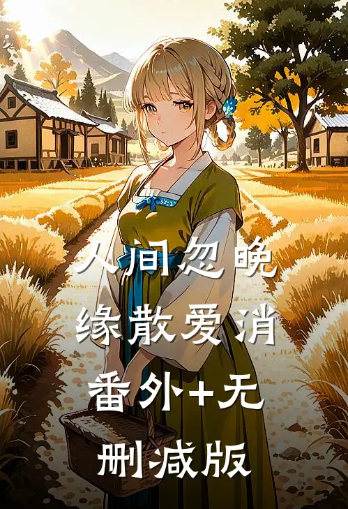人间忽晚，缘散爱消:番外+无删减版
