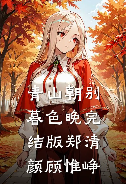 青山朝别暮色晚完结版郑清颜顾惟峥
