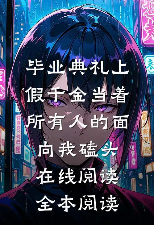 毕业典礼上，假千金当着所有人的面向我磕头在线阅读全本阅读
