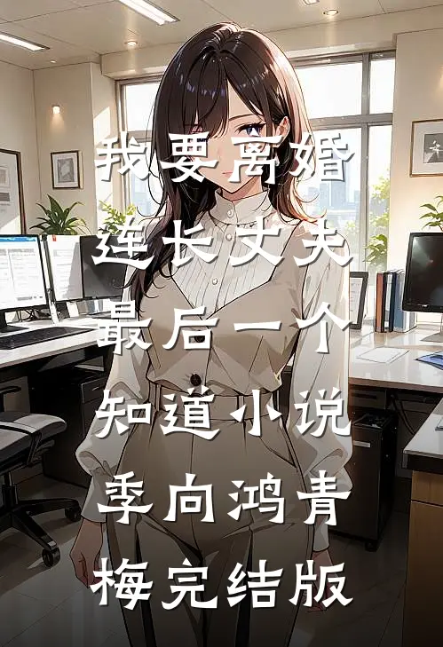 我要离婚，连长丈夫最后一个知道小说季向鸿青梅完结版