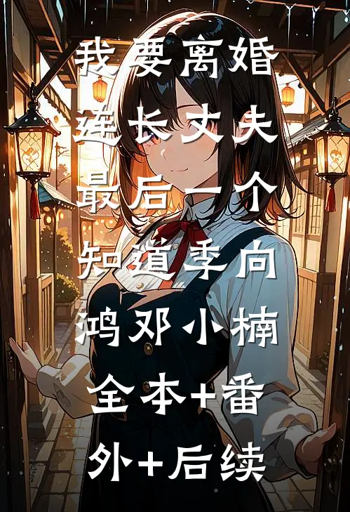 我要离婚，连长丈夫最后一个知道季向鸿邓小楠:全本+番外+后续
