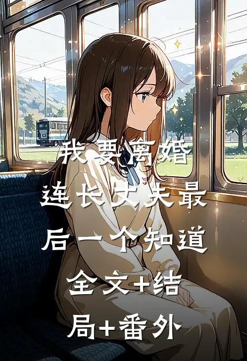 我要离婚，连长丈夫最后一个知道:全文+结局+番外
