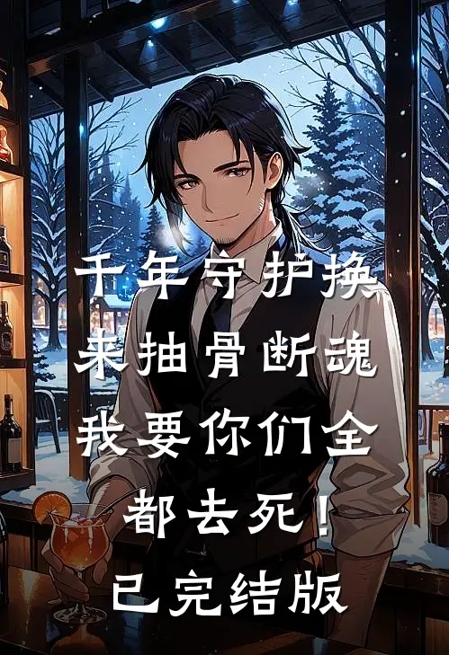千年守护换来抽骨断魂，我要你们全都去死！已完结版