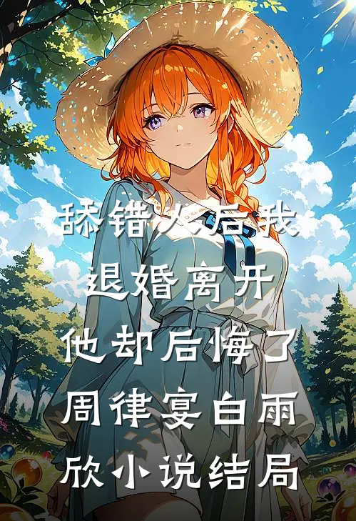 舔错人后我退婚离开，他却后悔了周律宴白雨欣小说结局