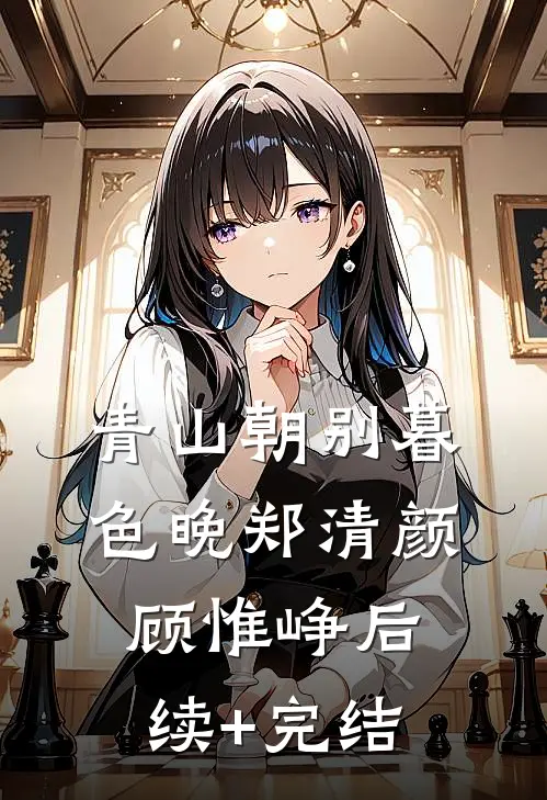 青山朝别暮色晚郑清颜顾惟峥后续+完结
