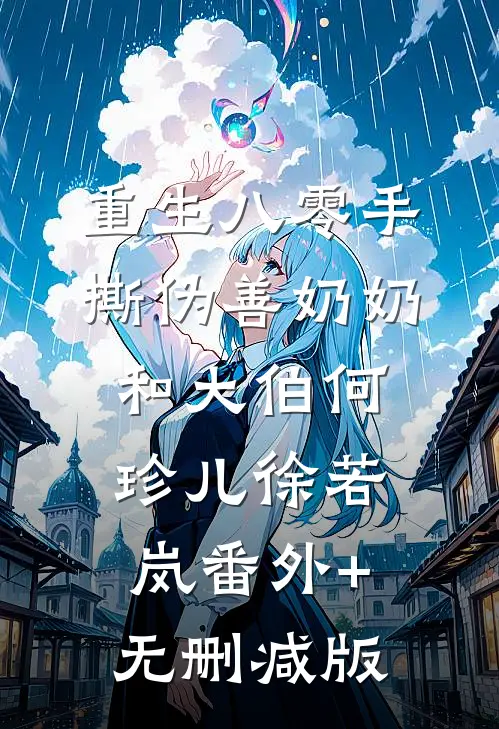 重生八零手撕伪善奶奶和大伯何珍儿徐若岚番外+无删减版