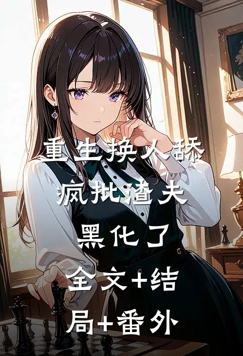 重生换人舔，疯批渣夫黑化了:全文+结局+番外