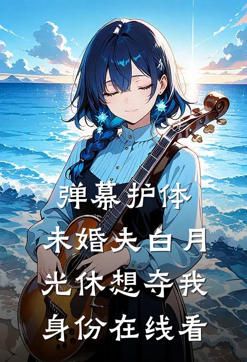 弹幕护体，未婚夫白月光休想夺我身份在线看