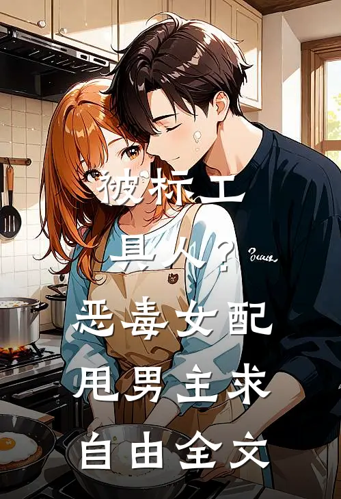 被标工具人？恶毒女配甩男主求自由全文