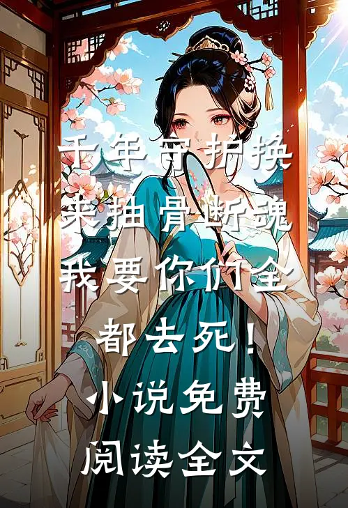 千年守护换来抽骨断魂，我要你们全都去死！小说免费阅读全文