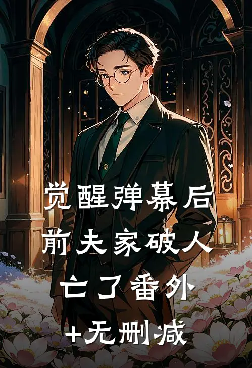 觉醒弹幕后，前夫家破人亡了番外+无删减