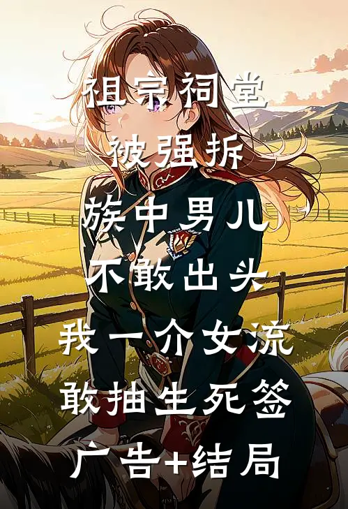 祖宗祠堂被强拆，族中男儿不敢出头，我一介女流敢抽生死签广告+结局