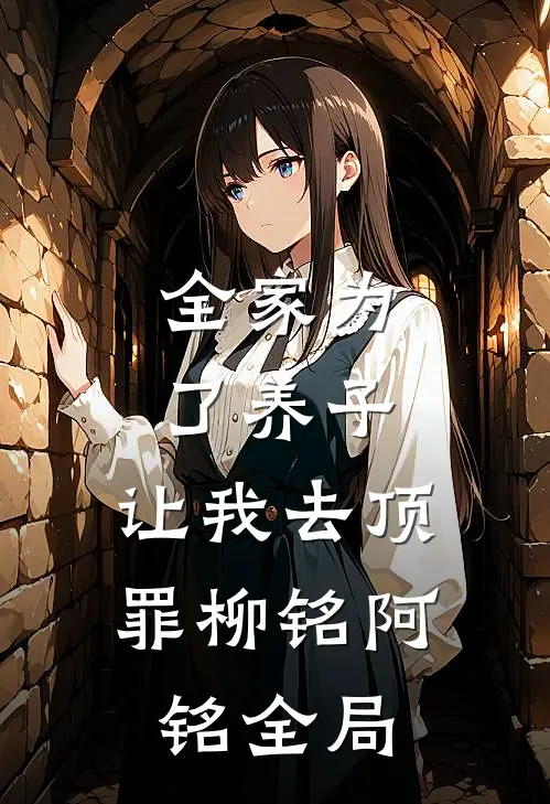 全家为了养子，让我去顶罪柳铭阿铭全局