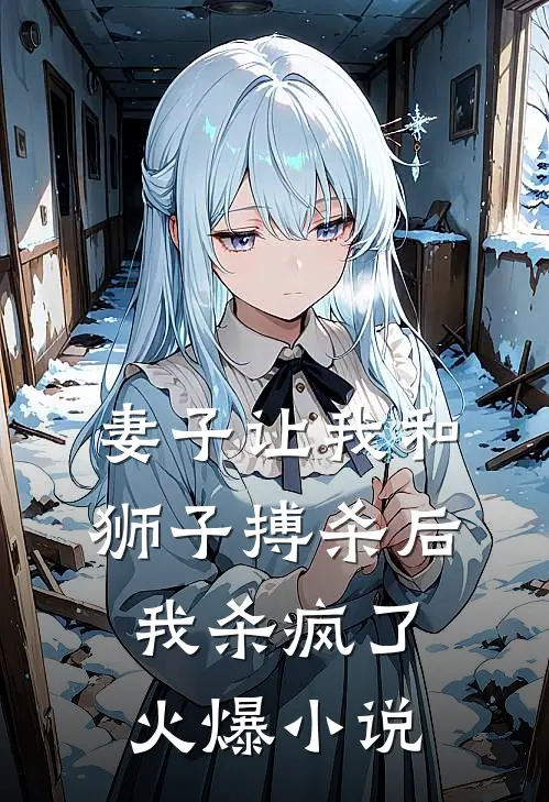 妻子让我和狮子搏杀后，我杀疯了火爆小说