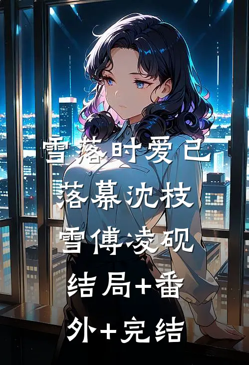 雪落时爱已落幕沈枝雪傅凌砚结局+番外+完结