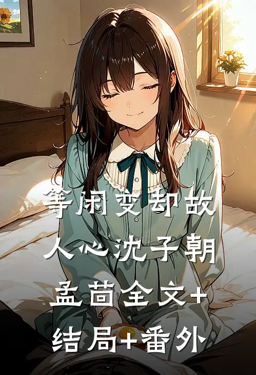 等闲变却故人心沈子朝孟茴全文+结局+番外