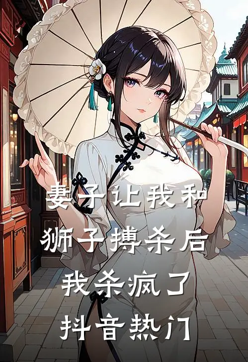 妻子让我和狮子搏杀后，我杀疯了抖音热门