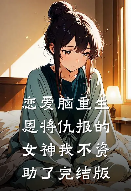 恋爱脑重生，恩将仇报的女神我不资助了完结版