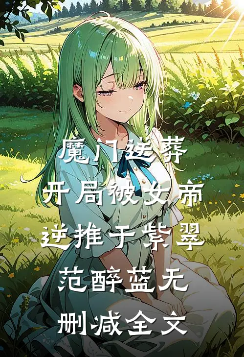 魔门送葬：开局被女帝逆推于紫翠范醉蓝无删减全文