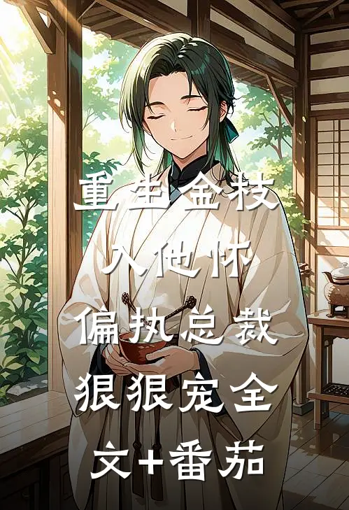 重生金枝入他怀，偏执总裁狠狠宠全文+番茄