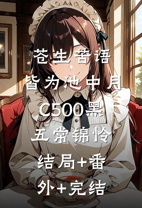 苍生苦语，皆为池中月C500黑五常锦怜:结局+番外+完结