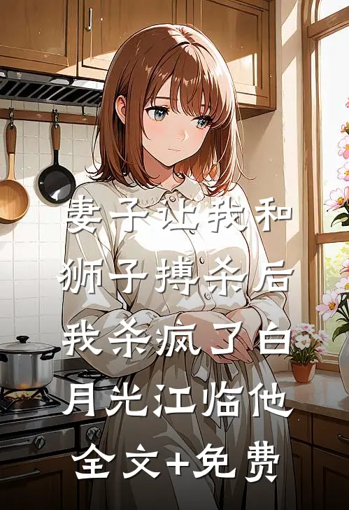 妻子让我和狮子搏杀后，我杀疯了白月光江临他全文+免费