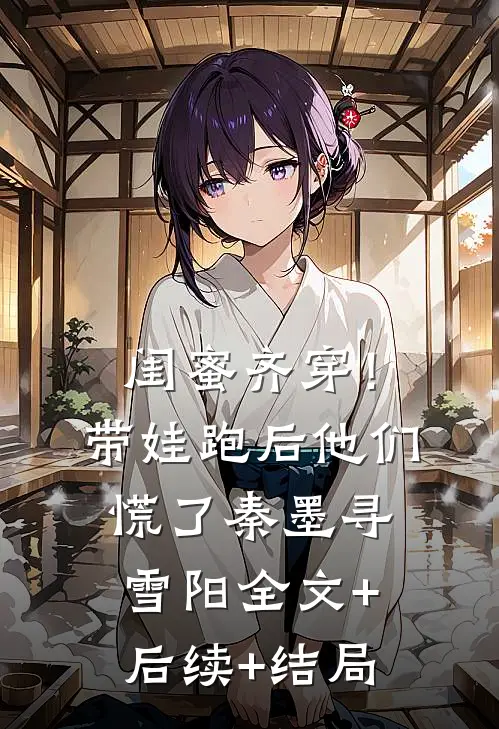 闺蜜齐穿！带娃跑后他们慌了秦墨寻雪阳全文+后续+结局