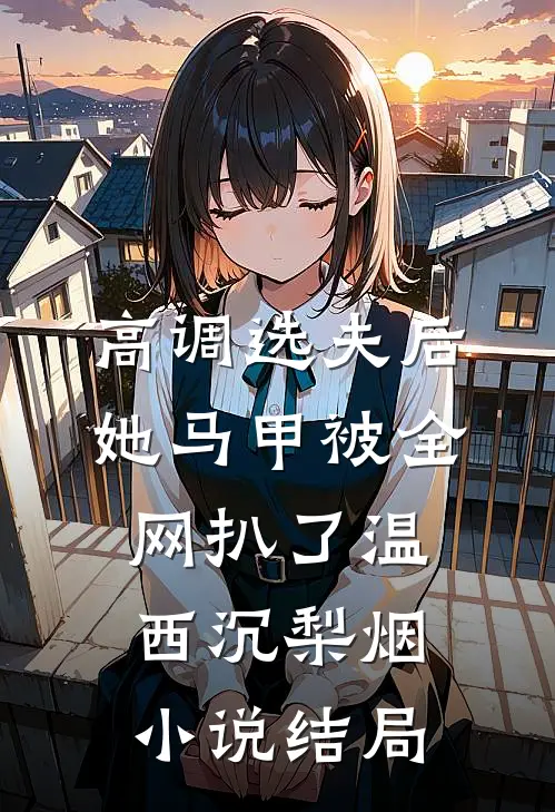 高调选夫后，她马甲被全网扒了温西沉梨烟小说结局